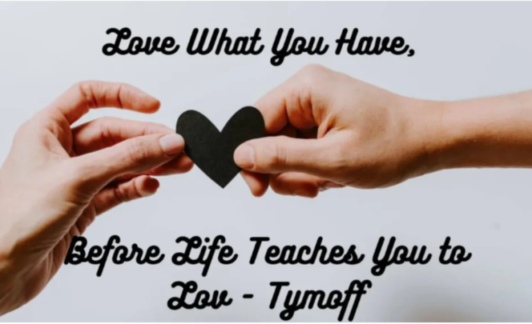 Love What You Have, Before Life Teaches You To Love – Tymoff