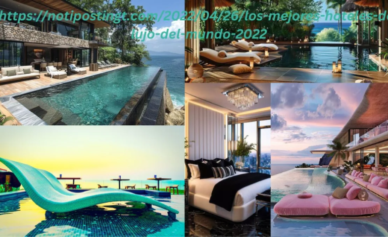 Https://notipostingt.com/2022/04/26/los-mejores-hoteles-de-lujo-del-mundo-2022: An Unforgettable journey